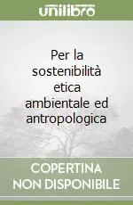 Per la sostenibilità etica ambientale ed antropologica Affare