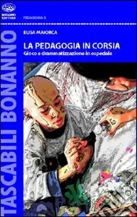 La pedagogia in corsia. Gioco e drammatizzazione in ospedale Quantità Limitata
