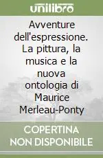 Avventure dell‘espressione. La pittura, la musica e la nuova ontologia di Maurice Merleau-Ponty Prezzo Basso