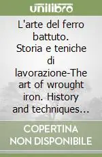 L‘arte del ferro battuto. Storia e teniche di lavorazione-The art of wrought iron. History and techniques of workmanship. Ediz. bilingue Ordina Subito