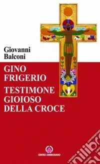 Gino Frigerio. Testimone gioioso della croce Nuovo Arrivo