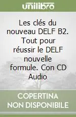 Les clés du nouveau DELF B2. Tout pour réussir le DELF nouvelle formule. Con CD Audio Ordina Subito