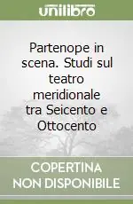 Partenope in scena. Studi sul teatro meridionale tra Seicento e Ottocento Compra Adesso