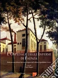 L‘Ospedale degli Infermi di Faenza. Studi per una lettura tipo-morfologica dell‘edilizia ospedaliera storica. Ediz. illustrata Subito Disponibile