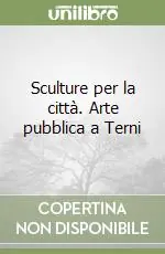 Sculture per la città. Arte pubblica a Terni Nuova Collezione