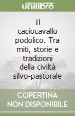 Il caciocavallo podolico. Tra miti, storie e tradizioni della civiltà silvo-pastorale Occasione Imperdibile