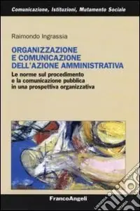 Quantità Limitata Organizzazione e comunicazione dell‘azione amministrativa. Le norme sul procedimento e la comunicazione pubblica in una prospettiva organizzativa