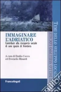 Immaginare l‘Adriatco. Contributi alla riscoperta sociale di uno spazio di frontiera Quantità Limitata