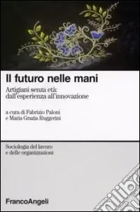 Il futuro nelle mani. Artigiani senza età dall‘esperienza all‘innovazione Super Prezzo