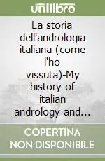 La storia dell‘andrologia italiana (come l‘ho vissuta)-My history of italian andrology and the way I lived it Occasione Imperdibile