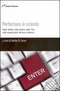 Non Perdere Performare in azienda. Saper sentire, saper essere, saper fare nelle organizzazioni del terzo millennio