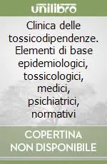 Clinica delle tossicodipendenze. Elementi di base epidemiologici, tossicologici, medici, psichiatrici, normativi Compra Online
