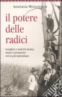 Prezzo Scontato Il potere delle radici. Sciogliere i nodi del destino, amare e prosperare con la psicogenealogia