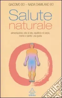 Salute naturale. Alimentazione, stile di vita, equilibrio di corpo, mente e spirito una guida Consegna Rapida
