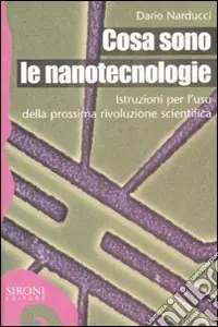 Cosa sono le nanotecnologie. Istruzioni per l‘uso della prossima rivoluzione scientifica Ordina Subito