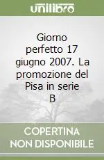 Giorno perfetto 17 giugno 2007. La promozione del Pisa in serie B Spedizione Espresso