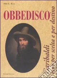 Professionale Obbedisco. Garibaldi eroe per scelta e per destino