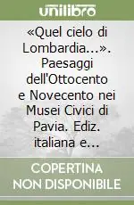 «Quel cielo di Lombardia...». Paesaggi dell‘Ottocento e Novecento nei Musei Civici di Pavia. Ediz. italiana e inglese Prezzo Ridotto