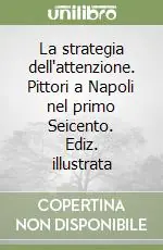 La strategia dell‘attenzione. Pittori a Napoli nel primo Seicento. Ediz. illustrata Spedito Oggi