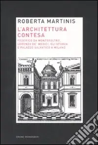 Promozione Esclusiva L‘architettura contesa. Federico da Montefeltro, Lorenzo de‘ Medici, gli Sforza e palazzo Salvatico a Milano
