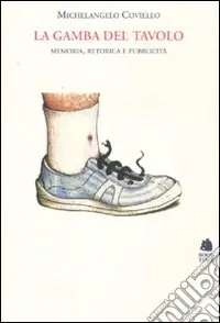 La gamba del tavolo. Memoria, retorica e pubblicità. Ediz. illustrata Ultima Occasione