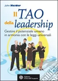 Il tao della leadership. Gestire il potenziale umano in armonia con le leggi universali Novità