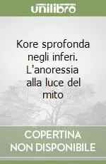Kore sprofonda negli inferi. L‘anoressia alla luce del mito Compra Online