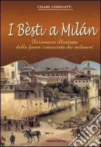 I besti a Milan. Dizionario illustrato della fauna conosciuta dai milanesi. Ediz. illustrata Offerta Limitata