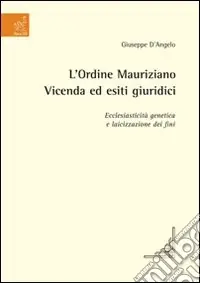 Compra Oggi Stesso L‘Ordine mauriziano. Vicenda ed esiti giuridici. Ecclesiasticità genetica e laicizzazione dei fini