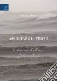 Ascoltare il tempo. Le relazioni temporali nella musica. Dalla linearità alla stasi. Ediz. illustrata Prezzo Di Fabbrica
