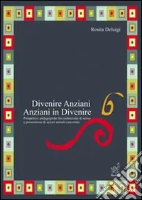 Divenire anziani. Anziani in divenire. Prospettive pedagogiche fra co struzione di senso e promozione di azioni sociali concertate Direttamente Dal Produttore