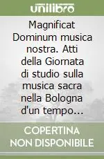 Compra Adesso Magnificat Dominum musica nostra. Atti della Giornata di studio sulla musica sacra nella Bologna d‘un tempo dedicata alla memoria di Oscar Mischiati (1936-2004)