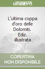 L‘ultima coppa d‘oro delle Dolomiti. Ediz. illustrata Compra Oggi Stesso