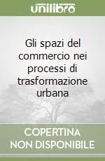 Gli spazi del commercio nei processi di trasformazione urbana Acquista Ora