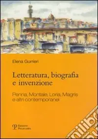Letteratura, biografia e invenzione. Penna, Montale, Loria, Magris e altri contemporanei Reso Gratuito
