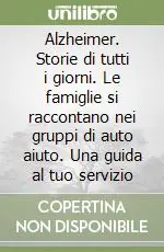 Quantità Limitata Alzheimer. Storie di tutti i giorni. Le famiglie si raccontano nei gruppi di auto aiuto. Una guida al tuo servizio