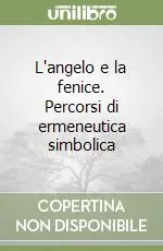 L‘angelo e la fenice. Percorsi di ermeneutica simbolica Esclusivo