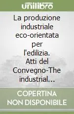 La produzione industriale eco-orientata per l‘edilizia. Atti del Convegno-The industrial eco-oriented production for building. Ediz. bilingue Bestseller