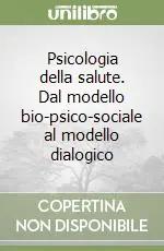 Psicologia della salute. Dal modello bio-psico-sociale al modello dialogico Nuova Collezione