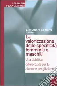 La valorizzazione delle specificità femminili e maschili. Una didattica differenziata per le alunne e per gli alunni Prezzo Basso