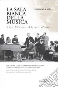 La sala bianca della musica. Jenö Hubay e la Scuola ungherese del violino. Capriccio narrativo e documenti storici. Ediz. italiana e inglese Economico