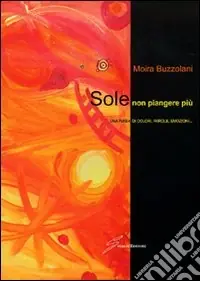 Offerta Limitata Sole non piangere più. Una fiaba di colori, parole, emozioni...