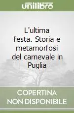 Subito Disponibile L‘ultima festa. Storia e metamorfosi del carnevale in Puglia