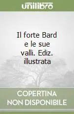 Consegna Rapida Il forte Bard e le sue valli. Ediz. illustrata