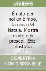 È nato per noi un bimbo, la gioia del Natale. Mostra d‘arte e di presepi. Ediz. illustrata Occasione
