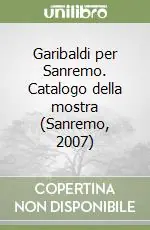 Garibaldi per Sanremo. Catalogo della mostra (Sanremo, 2007) Compra Online