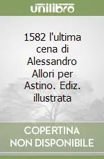 Quantità Limitata 1582 l‘ultima cena di Alessandro Allori per Astino. Ediz. illustrata