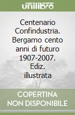 Quantità Limitata Centenario Confindustria. Bergamo cento anni di futuro 1907-2007. Ediz. illustrata