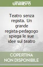 Spedito Oggi Teatro senza regista. Un grande regista-pedagogo spiega le sue idee sul teatro