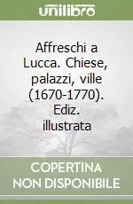 Affreschi a Lucca. Chiese, palazzi, ville (1670-1770). Ediz. illustrata Nuovo Arrivo